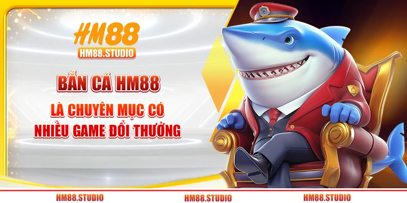 Bắn cá HM88 là chuyên mục có nhiều game đổi thưởng